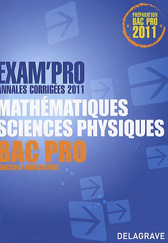 Mathématiques, sciences physiques, bac pro, secteur industriel : annales corrigées 2011 : préparatio