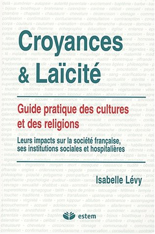 Croyances et laïcité : guide pratique des cultures et des religions : leurs impacts sur la société f
