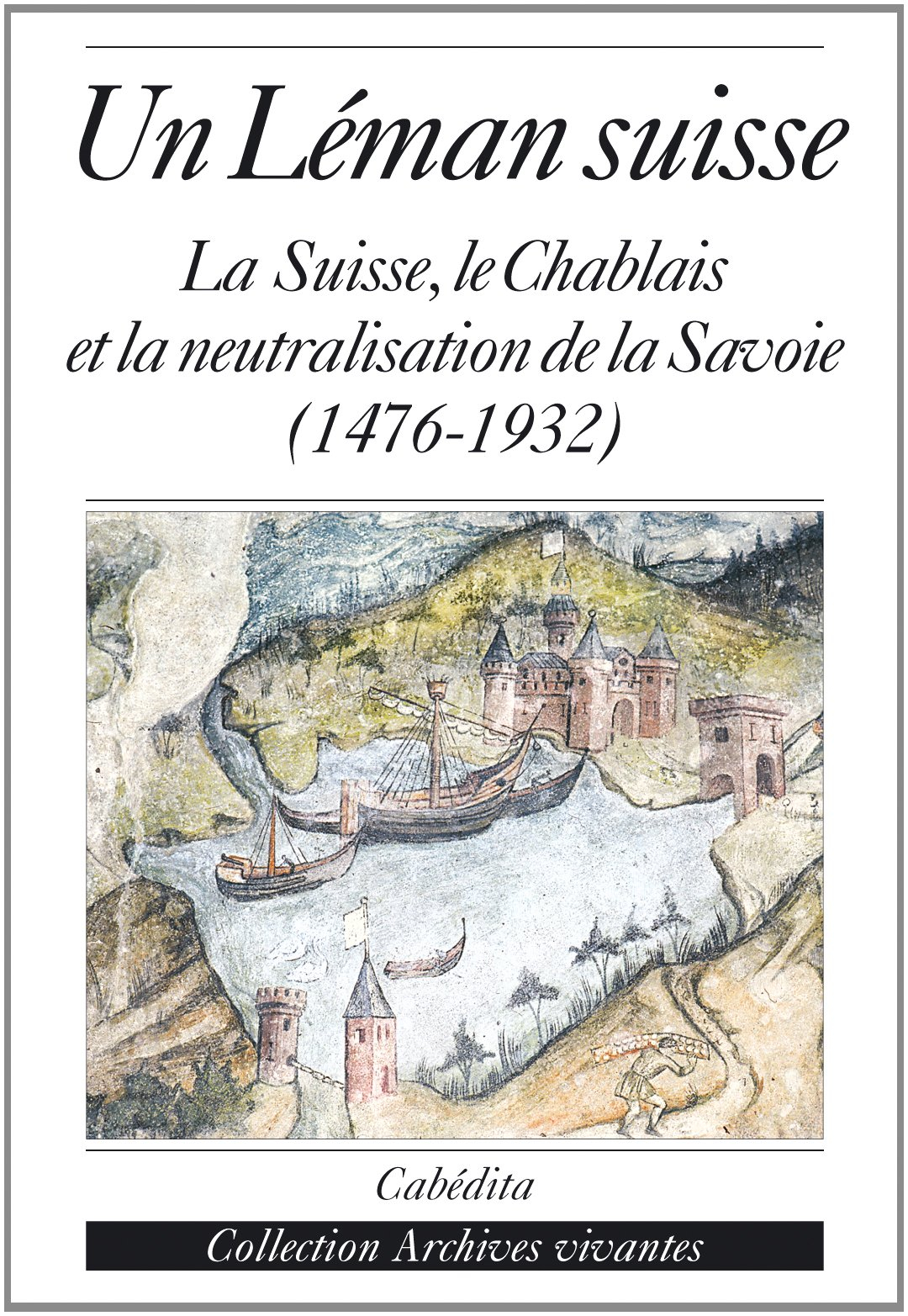 Un Léman suisse : la Suisse, le Chablais et la neutralisation de la Savoie : 1476-1932