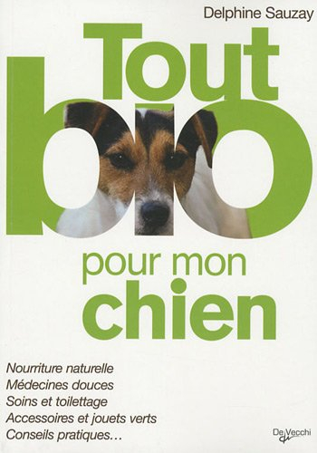 Tout bio pour mon chien : nourriture naturelle, médecines douces, soins et toilettage, accessoires e