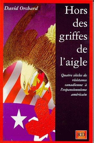 hors des griffes de l'aigle. quatre siècles de résistance canadienne à l'expansionnisme américain