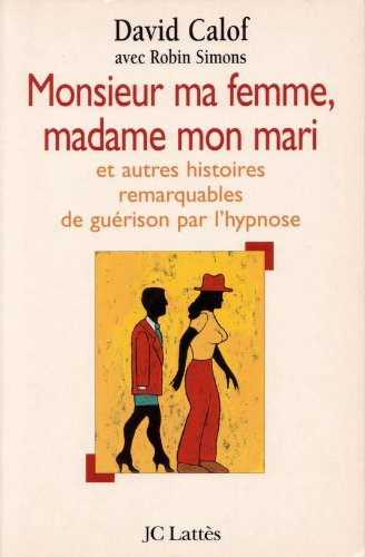 Monsieur ma femme, madame mon mari : et autres histoires de guérison d'après les carnets d'un hypnot