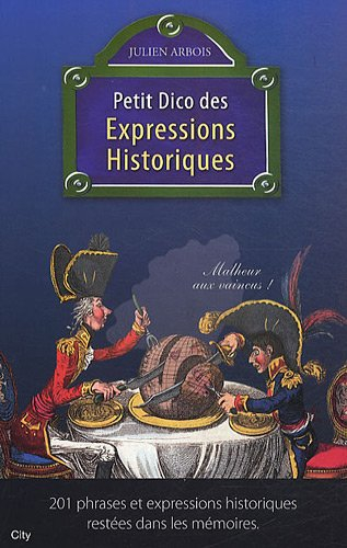 Petit dico des expressions historiques : 201 phrases et expressions historiques restées dans les mém