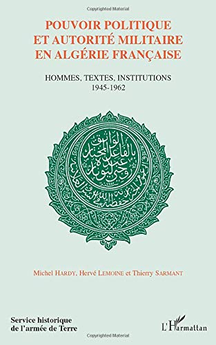 POUVOIR POLITIQUE ET AUTORITÉ EN ALGÉRIE FRANÇAISE: Hommes, textes, institutions 1945-1962
