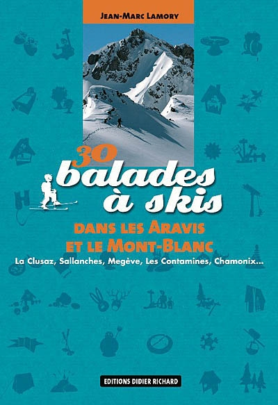 30 balades à skis dans les Aravis et le Mont-Blanc : La Clusaz, Sallanches, Megève, Les Contamines, 