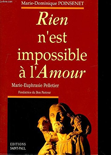 Rien n'est impossible à l'amour : Rose-Virginie Pelletier, mère Marie de Sainte-Euphrasie, fondatric