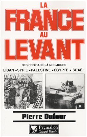 La France au Levant : des croisades à nos jours : Liban, Syrie, Palestine, Egypte, Israël