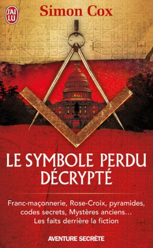 Le symbole perdu décrypté : franc-maçonnerie, Rose-Croix, pyramides, codes secrets, mystères anciens