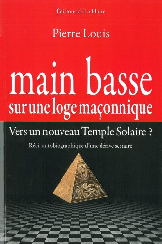Main basse sur une loge maçonnique : vers un nouveau Temple solaire ? : récit autobiographique d'une