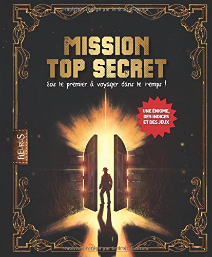 Mission top secret : sois le premier à voyager dans le temps ! : une énigme, des indices et des jeux