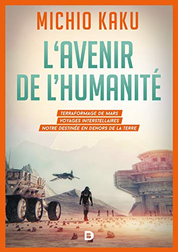 L'avenir de l'humanité : le terraformage de Mars, les voyages interstellaires, l'immortalité et notr