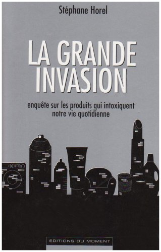 La grande invasion : enquête sur les produits qui intoxiquent notre vie quotidienne