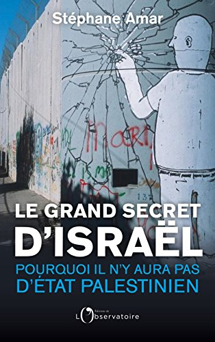 le grand secret d'israël : pourquoi il n'y aura pas d'etat palestinien