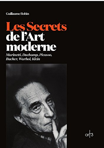 Les secrets de l'art moderne : Marinetti, Duchamp, Picasso, Bucher, Warhol, Klein