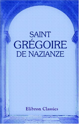 Saint Grégoire de Nazianze: Sa vie et extraits de ses écrits