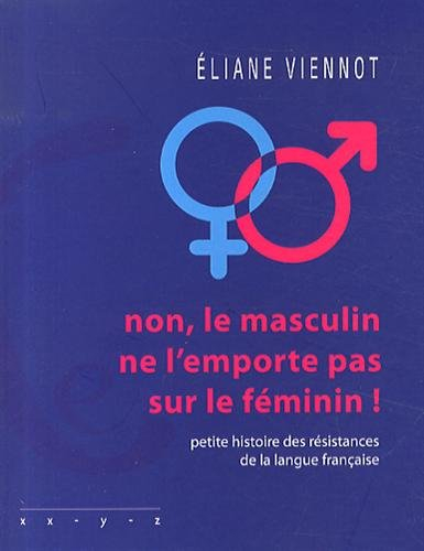 Non, le masculin ne l'emporte pas sur le féminin ! : petite histoire des résistances de la langue fr