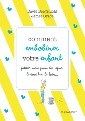 Comment embobiner votre enfant : petites ruses pour les repas, le coucher, le bain et tous les momen