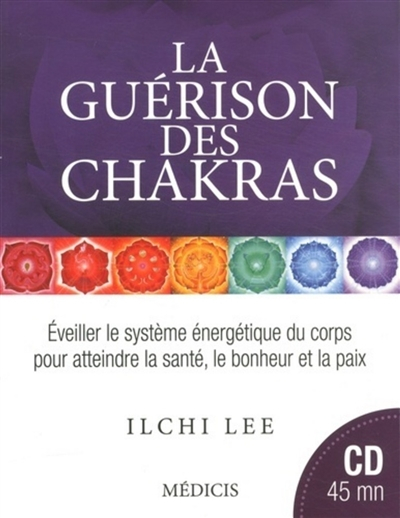 La guérison des chakras : éveiller le système énergétique du corps pour atteindre la santé, le bonhe