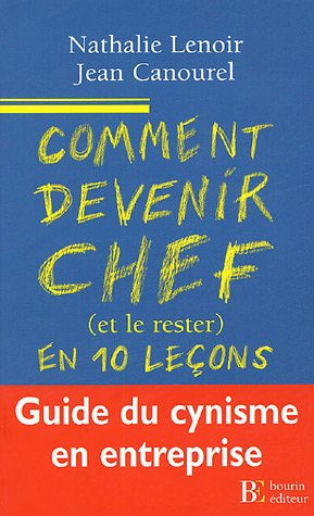 Comment devenir chef -et le rester- en dix leçons : guide du cynisme en entreprise