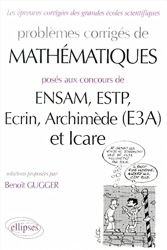 Problèmes corrigés de mathématiques aux concours de ENSAM, ESTP, Ecrin, Archimède (E3A) et Icare