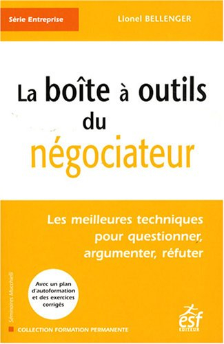 La boîte à outils du négociateur : les meilleures techniques pour questionner, argumenter, réfuter