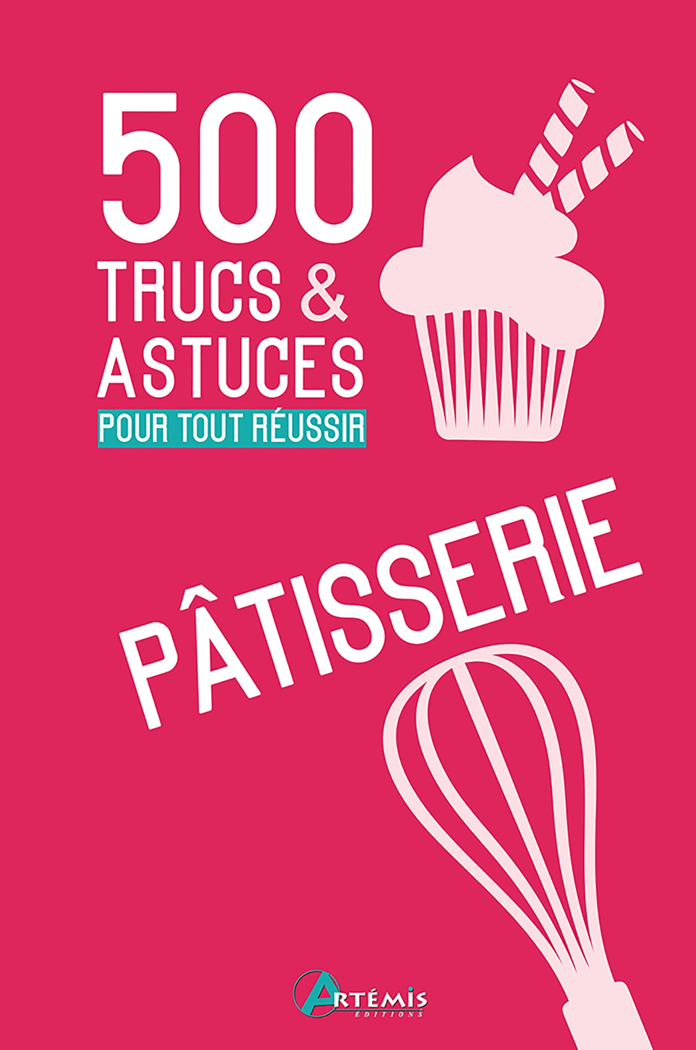 Pâtisserie : 500 trucs & astuces pour tout réussir