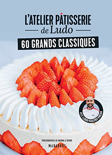 L'atelier pâtisserie de Ludo : 60 grands classiques