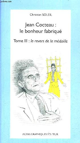 Jean Cocteau : le bonheur fabriqué. Vol. 3. Le revers de la médaille