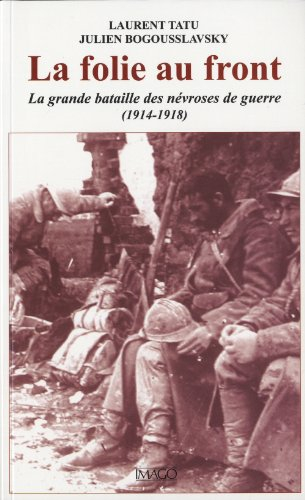 La folie au front : la grande bataille des névroses de guerre, 1914-1918