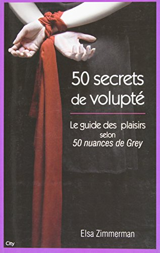50 secrets de volupté : le guide des plaisirs selon 50 nuances de Grey