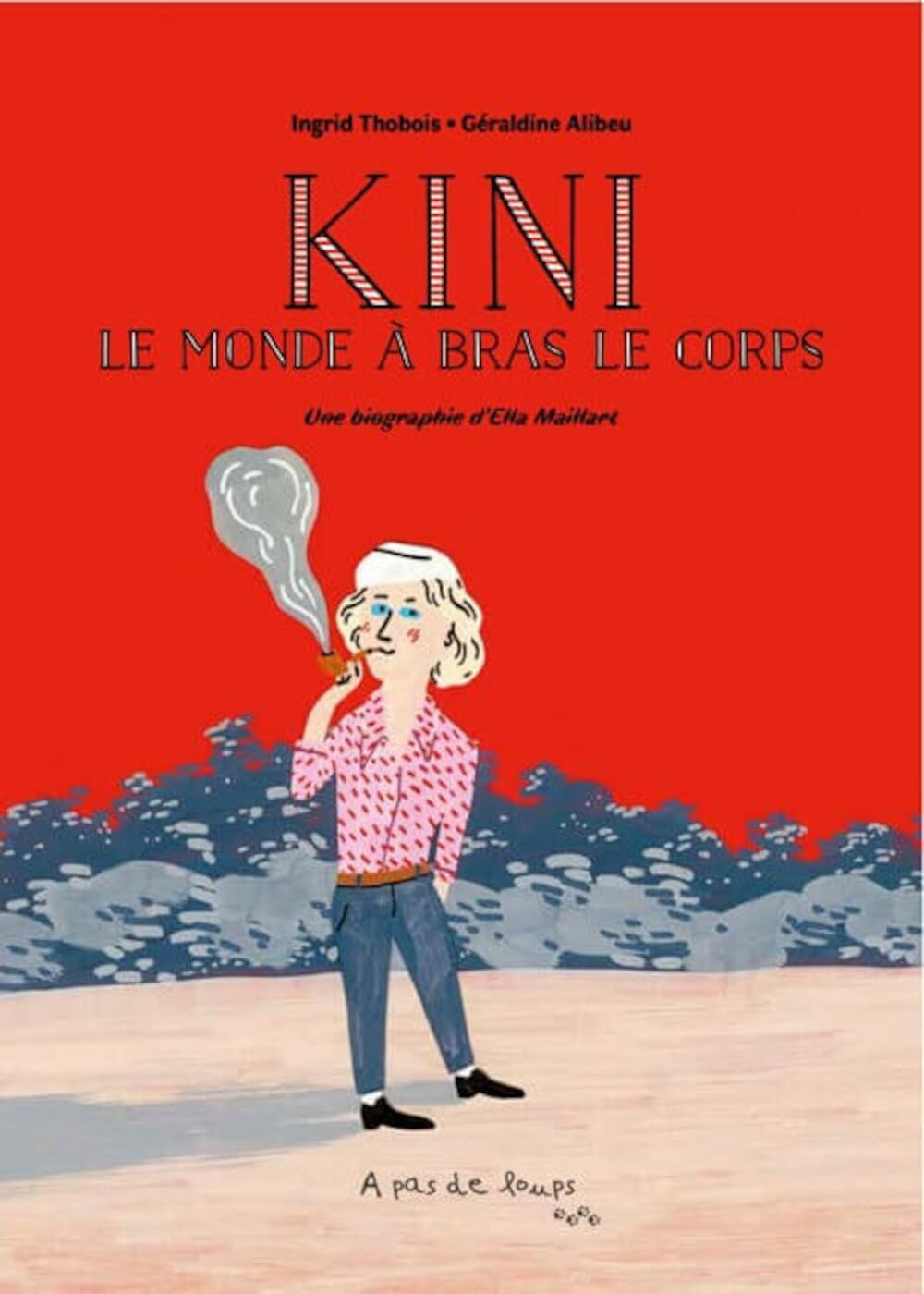 Kini : le monde à bras le corps : une biographie d'Ella Maillart