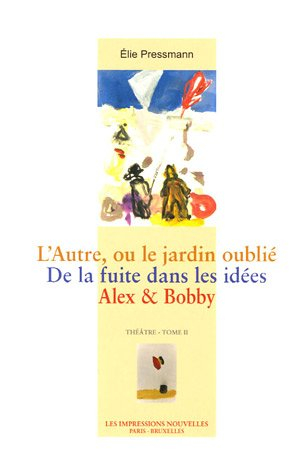Théâtre. Vol. 2. L'autre ou Le jardin oublié. De la fuite dans les idées. Alex & Bobby