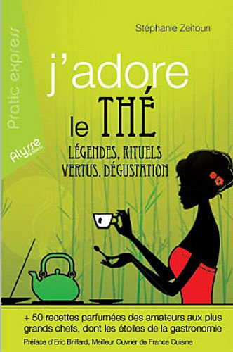 J'adore le thé : légendes, rituels, vertus, dégustation