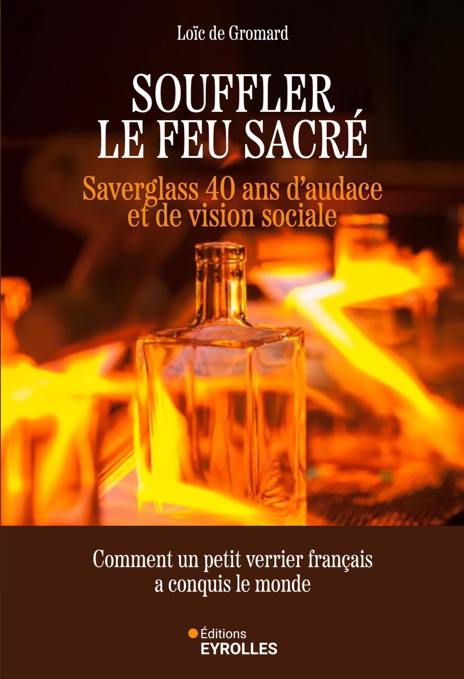 Souffler le feu sacré : Saverglass, 40 ans d'audace et de vision sociale : comment un petit verrier 