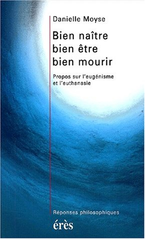 Bien naître, bien être, bien mourir : propos sur l'eugénisme et l'euthanasie