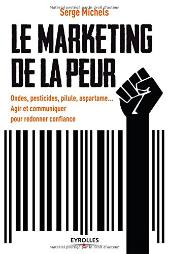Le marketing de la peur : ondes, pesticides, pilule, aspartame... : agir et communiquer pour redonne