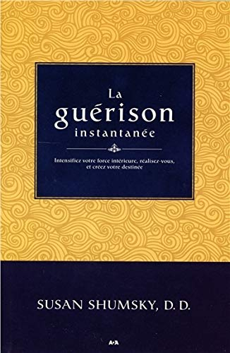 La guérison instantanée : intensifiez votre force intérieure, réalisez-vous, et créez votre destinée