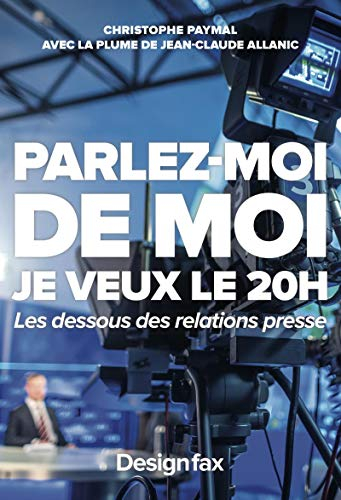 Parlez-moi de moi : je veux le 20 h : les dessous des relations presse