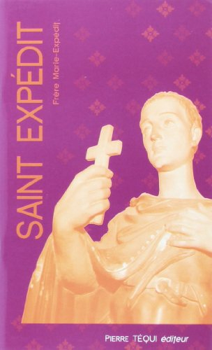 Saint Expédit : patron de la jeunesse, protecteur des voyageurs, secours des causes pressantes, médi