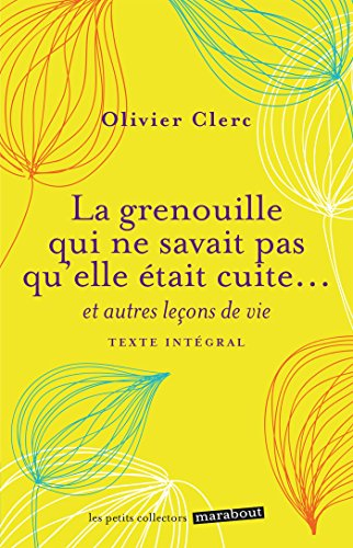 La grenouille qui ne savait pas qu'elle était cuite... : et autres leçons de vie