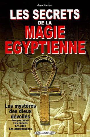Les secrets de la magie égyptienne : les mystères des dieux dévoilés, les pentacles, les encens, les