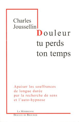 Douleur tu perds ton temps : apaiser les souffrances de longue durée par la recherche de sens et l'a
