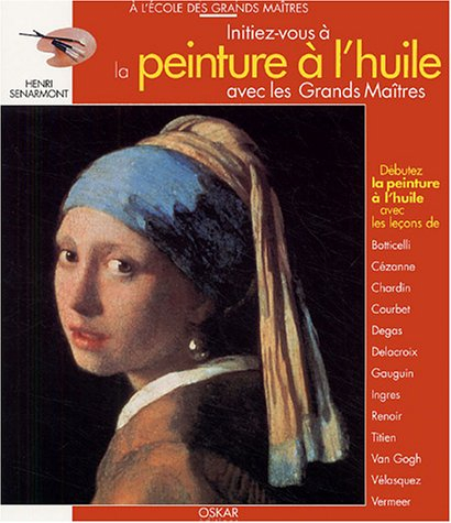 Initiez-vous à la peinture à l'huile avec les grands maîtres : débutez la peinture à l'huile avec le