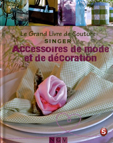 Le grand livre de couture Singer. Accessoires de mode et de décoration