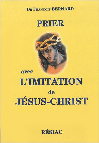 Prier avec L'imitation de Jésus-Christ : louanges, gratitudes, pardons, demandes, méditations