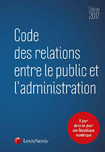 Code des relations entre le public et l'administration : 2017 : à jour de la loi pour la République 