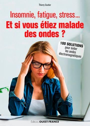 Insomnie, fatigue, stress... : et si vous étiez malade des ondes ? : 100 solutions pour éviter les o
