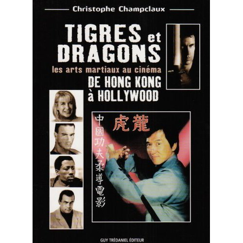 Tigres et dragons : les arts martiaux au cinéma. De Hong Kong à Hollywood