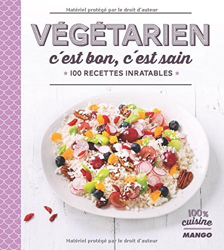 Végétarien c'est bon, c'est sain : 100 recettes inratables