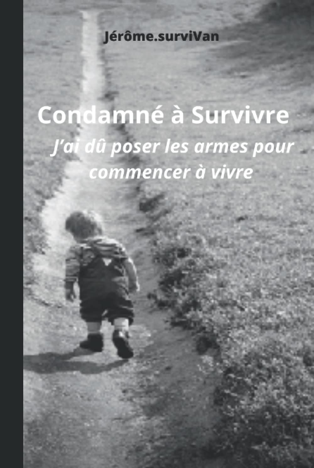 Condamné à Survivre: J?ai dû poser les armes pour commencer à vivre